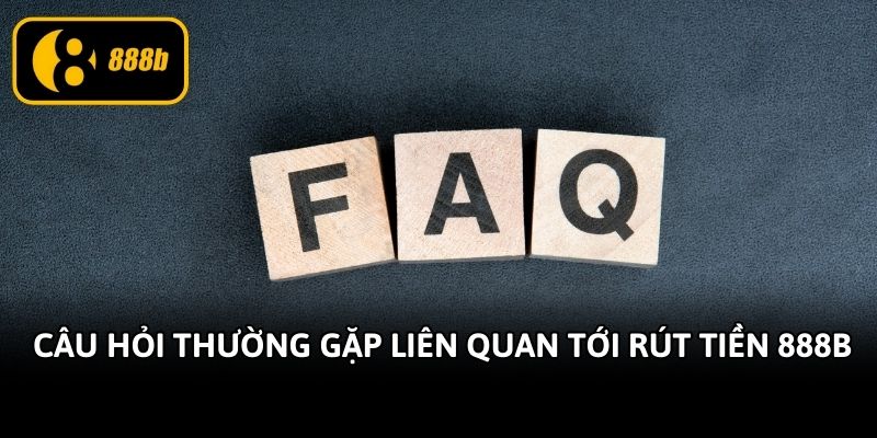 Câu hỏi thường gặp liên quan tới rút tiền 888b