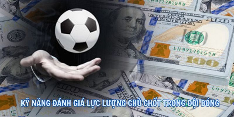 Kỹ năng đánh giá lực lượng chủ chốt trong đội bóng