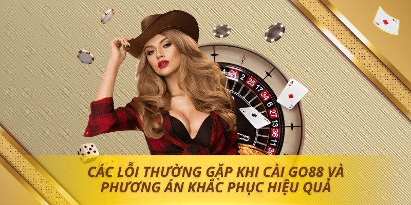 Các lỗi thường gặp khi cài Go88 và phương án khắc phục hiệu quả