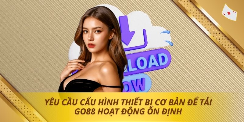 Yêu cầu cấu hình thiết bị cơ bản để Tải Go88 hoạt động ổn định