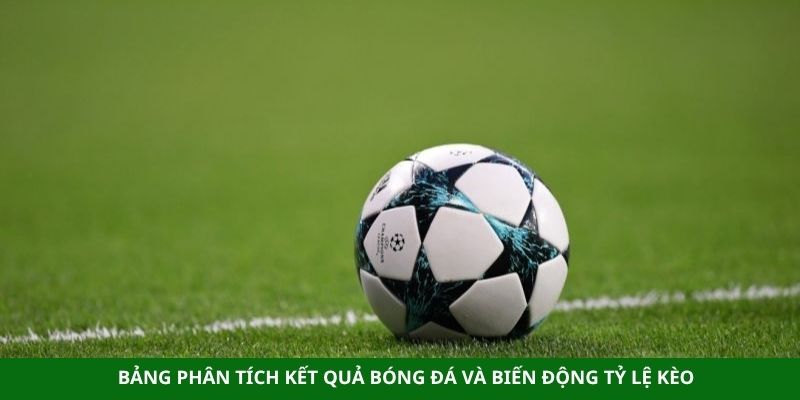 Bảng phân tích kết quả bóng đá và biến động tỷ lệ kèo